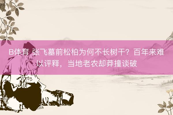 B体育 张飞墓前松柏为何不长树干？百年来难以评释，当地老农却莽撞谈破
