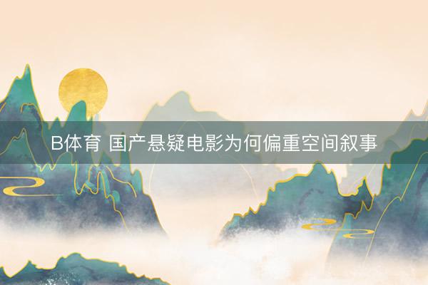B体育 国产悬疑电影为何偏重空间叙事