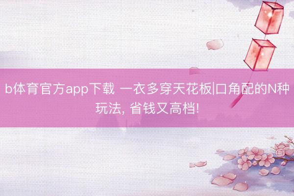 b体育官方app下载 一衣多穿天花板|口角配的N种玩法, 省钱又高档!