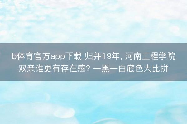b体育官方app下载 归并19年, 河南工程学院双亲谁更有存在感? 一黑一白底色大比拼